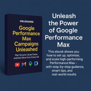 Google Performance Max Campaigns Unleashed – Ebook: Plan Smarter, Scale Faster, and Get More from Every Ad